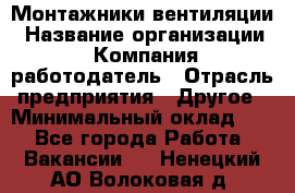 Монтажники вентиляции › Название организации ­ Компания-работодатель › Отрасль предприятия ­ Другое › Минимальный оклад ­ 1 - Все города Работа » Вакансии   . Ненецкий АО,Волоковая д.